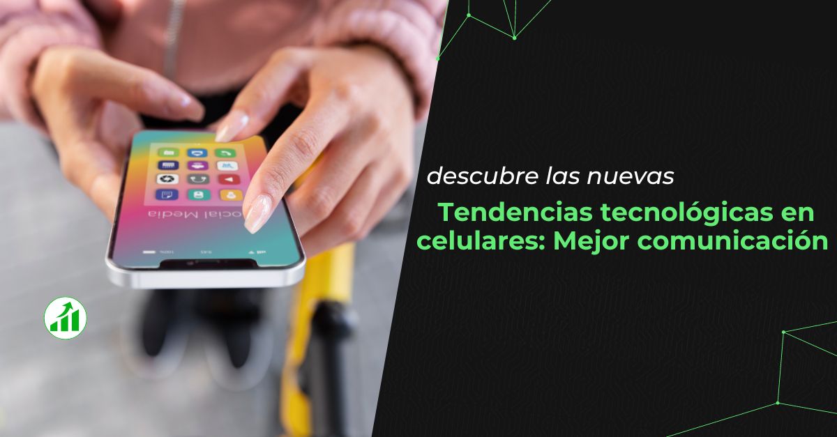 Tendencias tecnológicas en celulares: Mejor comunicación